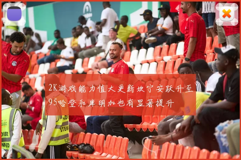 2K游戏能力值大更新坎宁安跃升至95哈登和库明加也有显著提升