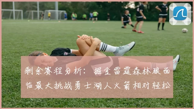 剩余赛程分析：掘金雷霆森林狼面临最大挑战勇士湖人火箭相对轻松
