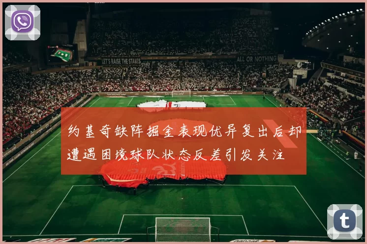 约基奇缺阵掘金表现优异复出后却遭遇困境球队状态反差引发关注