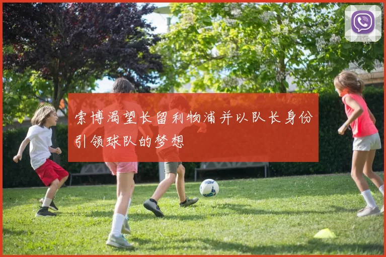 索博渴望长留利物浦并以队长身份引领球队的梦想