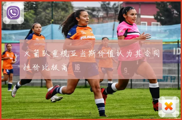 火箭队重视亚当斯价值认为其合同性价比极高