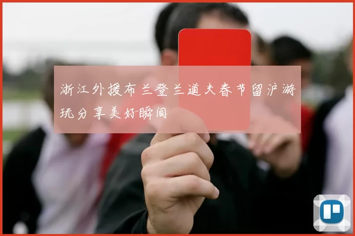 浙江外援布兰登兰道夫春节留沪游玩分享美好瞬间