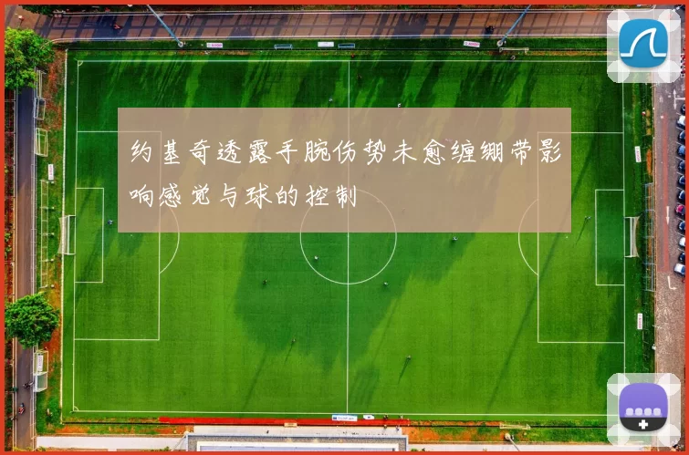 约基奇透露手腕伤势未愈缠绷带影响感觉与球的控制